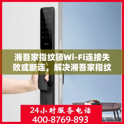 湘吾家指纹锁Wi-Fi连接失败或断连，解决湘吾家指纹锁WiFi连接问题的步骤指南