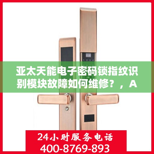 亚太天能电子密码锁指纹识别模块故障如何维修？，APAC天能电子密码锁指纹识别模块常见故障及维修方法
