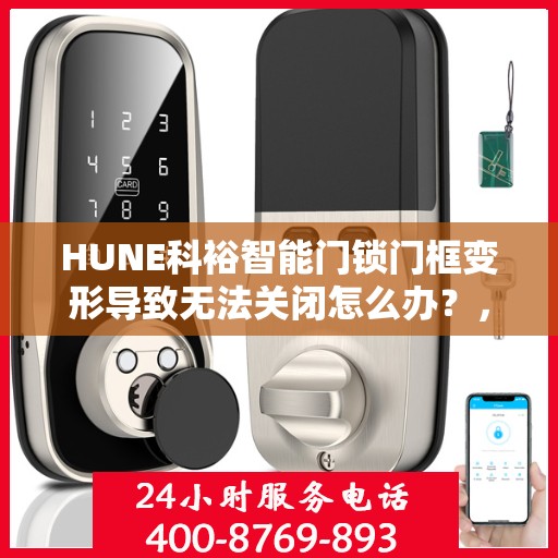 HUNE科裕智能门锁门框变形导致无法关闭怎么办？，HUNE科裕智能门锁门框变形处理指南，无法关闭的解决方法