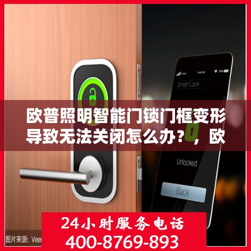 欧普照明智能门锁门框变形导致无法关闭怎么办？，欧普智能门锁门框变形修复指南，无法关闭的解决方法