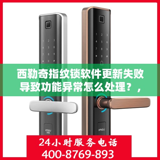 西勒奇指纹锁软件更新失败导致功能异常怎么处理？，如何解决西勒奇指纹锁软件更新失败导致的功能异常问题？