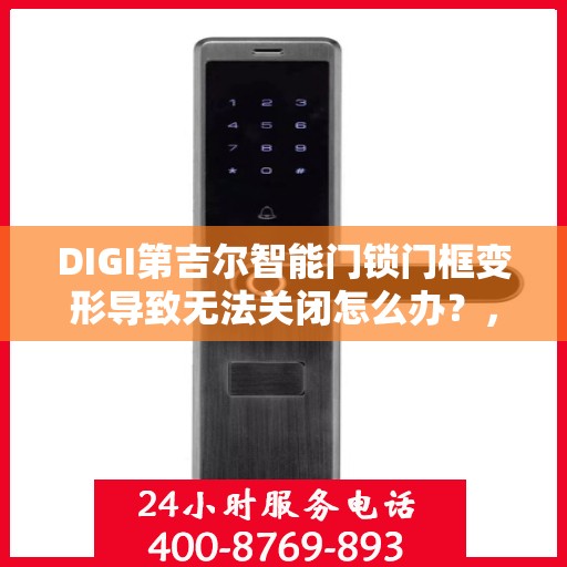 DIGI第吉尔智能门锁门框变形导致无法关闭怎么办？，DIGI第吉尔智能门锁门框变形处理指南，无法关闭的解决方法