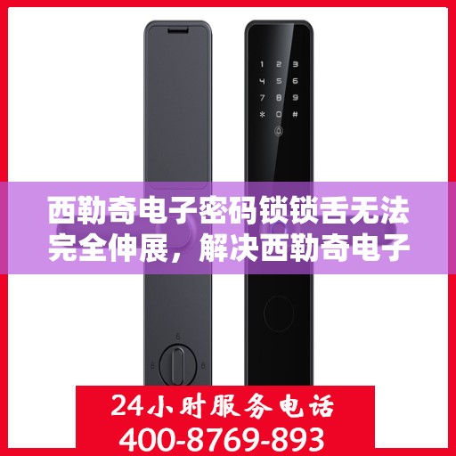 西勒奇电子密码锁锁舌无法完全伸展，解决西勒奇电子密码锁锁舌无法完全伸展的问题