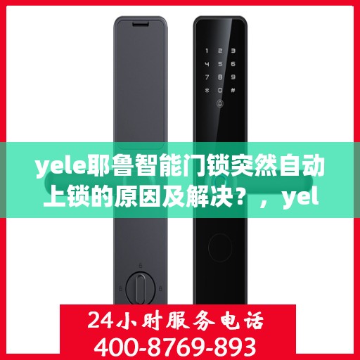 yele耶鲁智能门锁突然自动上锁的原因及解决？，yele智能门锁自动上锁的常见原因及排除方法