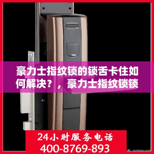 豪力士指纹锁的锁舌卡住如何解决？，豪力士指纹锁锁舌卡住的解决方法