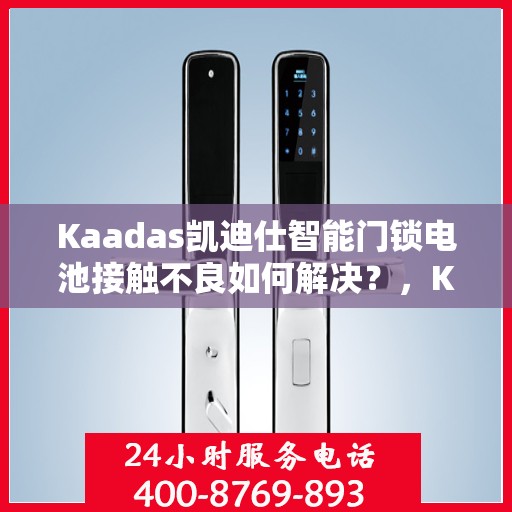 Kaadas凯迪仕智能门锁电池接触不良如何解决？，Kaadas凯迪仕智能门锁电池接触不良的解决方法指南