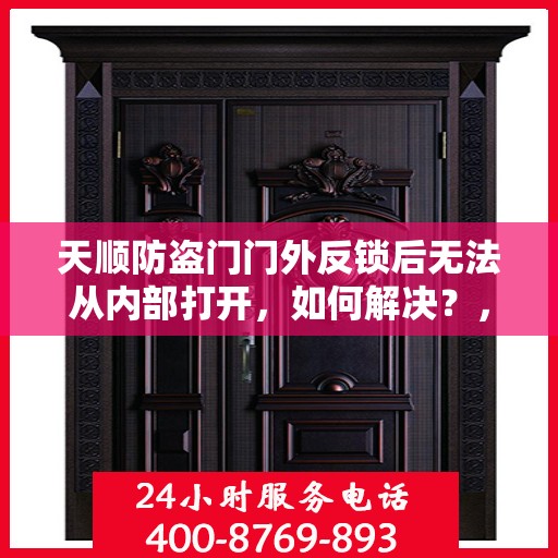天顺防盗门门外反锁后无法从内部打开，如何解决？，天顺防盗门反锁故障解析，门外锁定后内部无法开启的解决方法