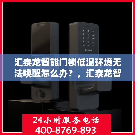 汇泰龙智能门锁低温环境无法唤醒怎么办？，汇泰龙智能门锁低温故障解析，无法唤醒的解决方法