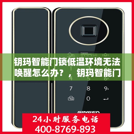 钥玛智能门锁低温环境无法唤醒怎么办？，钥玛智能门锁低温故障解析，无法唤醒的解决方法