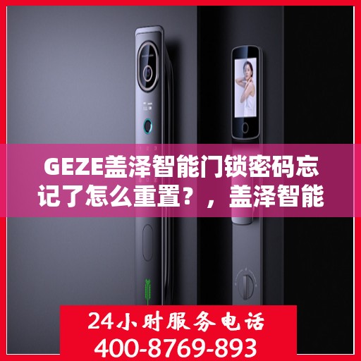 GEZE盖泽智能门锁密码忘记了怎么重置？，盖泽智能门锁密码重置指南，轻松解决忘记密码问题