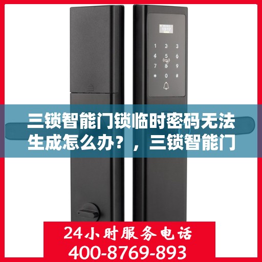 三锁智能门锁临时密码无法生成怎么办？，三锁智能门锁临时密码生成故障解决方法