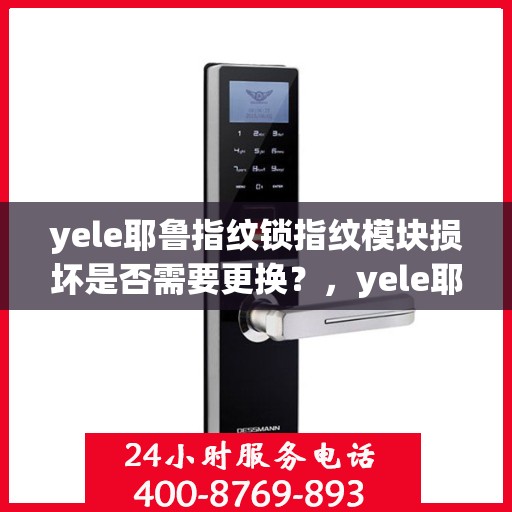 yele耶鲁指纹锁指纹模块损坏是否需要更换？，yele耶鲁指纹锁指纹模块损坏如何处理？