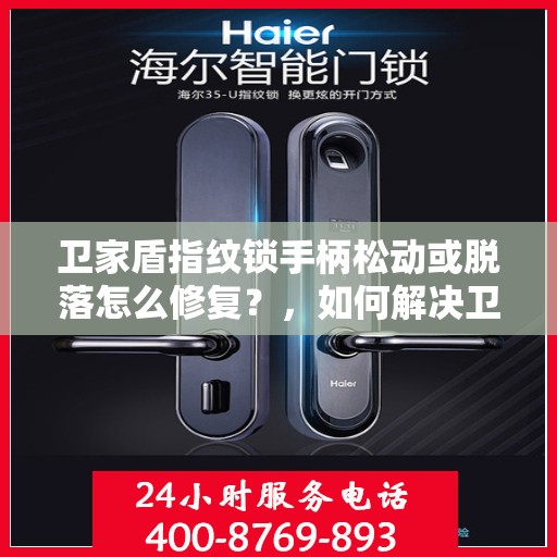 卫家盾指纹锁手柄松动或脱落怎么修复？，如何解决卫家盾指纹锁手柄松动或脱落问题？