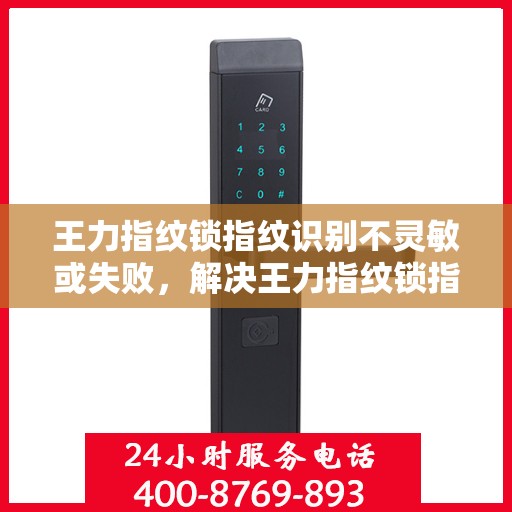 王力指纹锁指纹识别不灵敏或失败，解决王力指纹锁指纹识别不灵敏或失败的方法