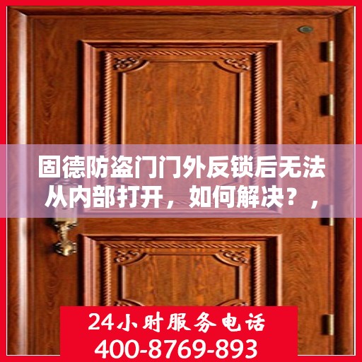 固德防盗门门外反锁后无法从内部打开，如何解决？，固德防盗门反锁内外操作差异解析，如何解决门外反锁后内部无法打开问题？
