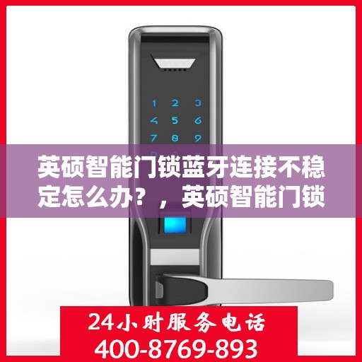 英硕智能门锁蓝牙连接不稳定怎么办？，英硕智能门锁蓝牙连接问题解析，如何有效应对不稳定连接？