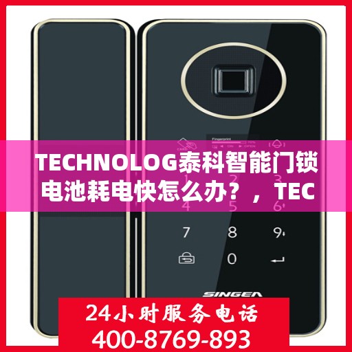 TECHNOLOG泰科智能门锁电池耗电快怎么办？，TECHNOG泰科智能门锁电池耗电快？解决方法全解析！