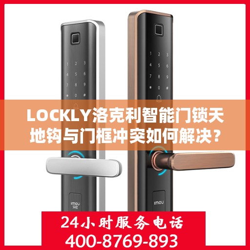 LOCKLY洛克利智能门锁天地钩与门框冲突如何解决？，解决LOCKLY洛克利智能门锁天地钩与门框冲突的方法探讨