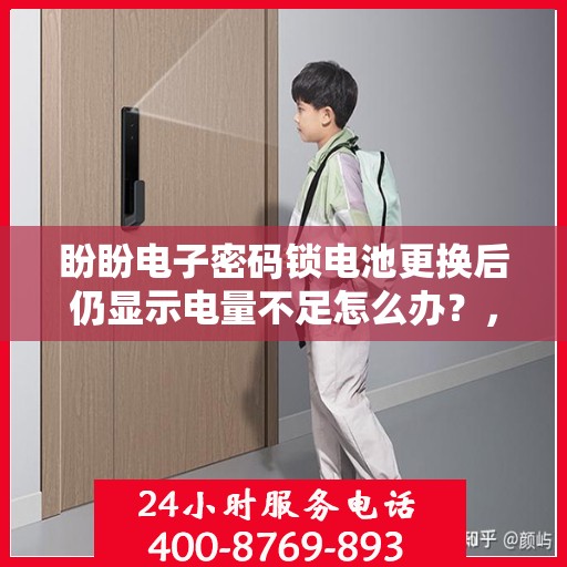 盼盼电子密码锁电池更换后仍显示电量不足怎么办？，为什么电子密码锁电池更换后仍然显示电量不足？