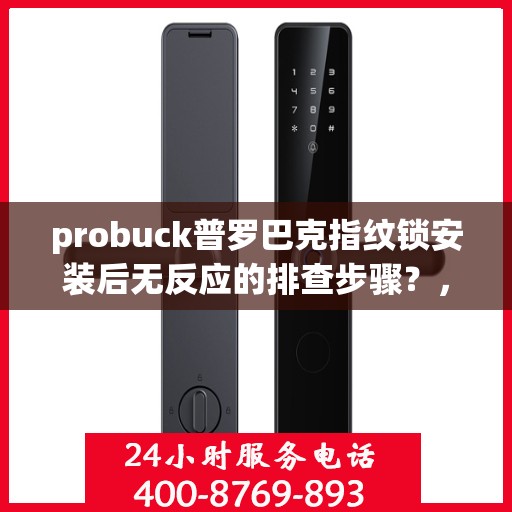probuck普罗巴克指纹锁安装后无反应的排查步骤？，如何排查和解决Probuck普罗巴克指纹锁安装后无反应的问题？