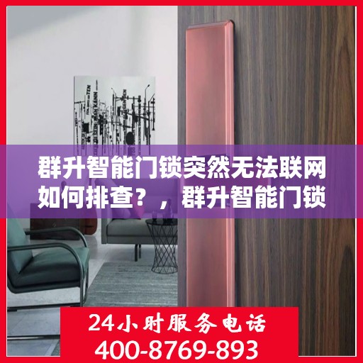 群升智能门锁突然无法联网如何排查？，群升智能门锁无法联网的故障排查方法
