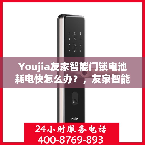 Youjia友家智能门锁电池耗电快怎么办？，友家智能门锁电池耗电快？解决方法大解析！