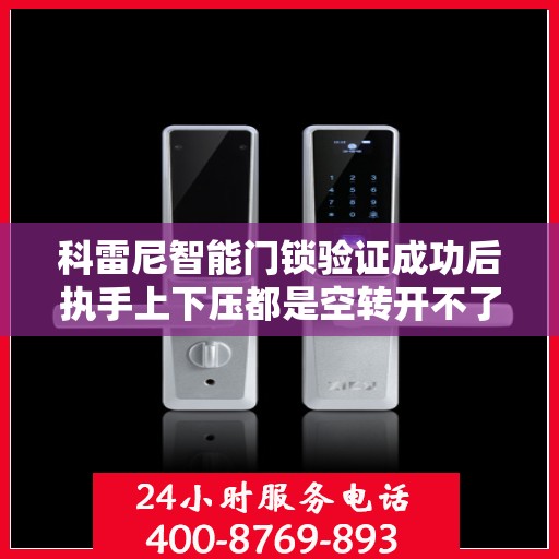 科雷尼智能门锁验证成功后执手上下压都是空转开不了门怎么办？，科雷尼智能门锁验证成功后执手上下压无反应，如何解决？
