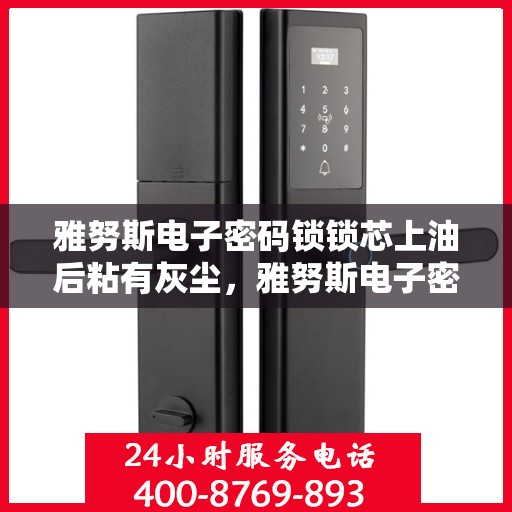 雅努斯电子密码锁锁芯上油后粘有灰尘，雅努斯电子密码锁锁芯上油后容易粘尘