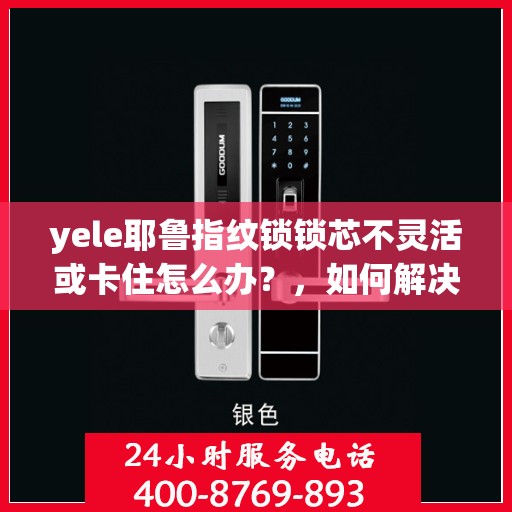 yele耶鲁指纹锁锁芯不灵活或卡住怎么办？，如何解决yele耶鲁指纹锁的锁芯不灵活或卡住问题？
