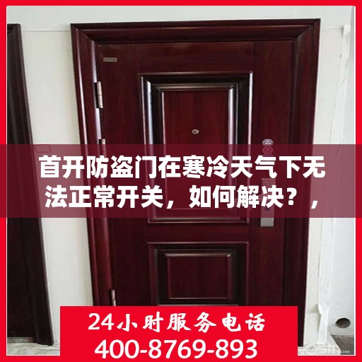 首开防盗门在寒冷天气下无法正常开关，如何解决？，寒冷天气下防盗门开关失灵，解决方法大揭秘！