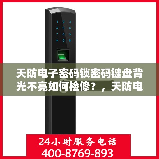 天防电子密码锁密码键盘背光不亮如何检修？，天防电子密码锁密码键盘背光不亮的故障排查方法