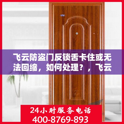 飞云防盗门反锁舌卡住或无法回缩，如何处理？，飞云防盗门锁定问题，反锁舌卡住或无法回缩的解决方法